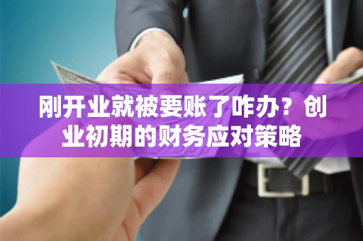 刚开业就被要账了咋办？创业初期的财务应对策略