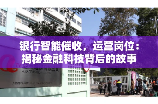 银行智能催收，运营岗位：揭秘金融科技背后的故事