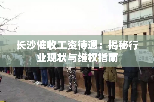 长沙催收工资待遇：揭秘行业现状与维权指南