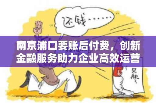 南京浦口要账后付费，创新金融服务助力企业高效运营