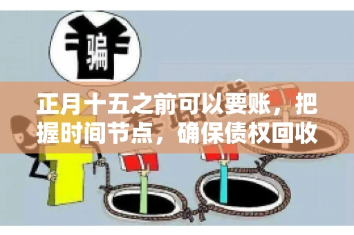 正月十五之前可以要账，把握时间节点，确保债权回收