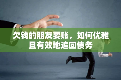 欠钱的朋友要账，如何优雅且有效地追回债务