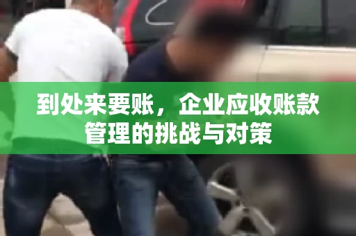 到处来要账，企业应收账款管理的挑战与对策