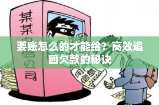 要账怎么的才能给？高效追回欠款的秘诀