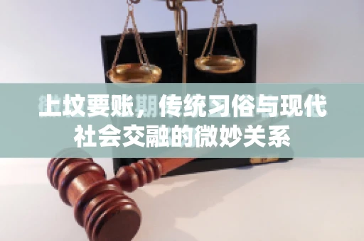 上坟要账，传统习俗与现代社会交融的微妙关系