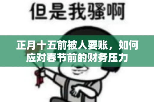 正月十五前被人要账，如何应对春节前的财务压力