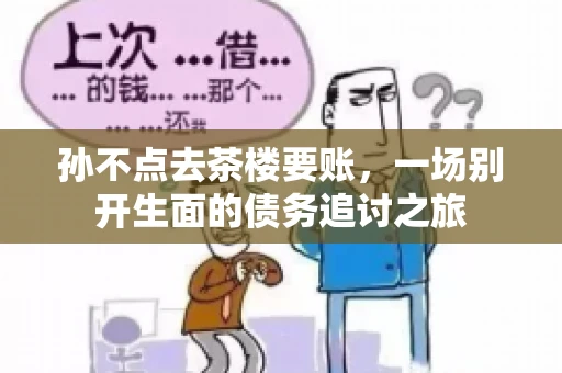 孙不点去茶楼要账，一场别开生面的债务追讨之旅