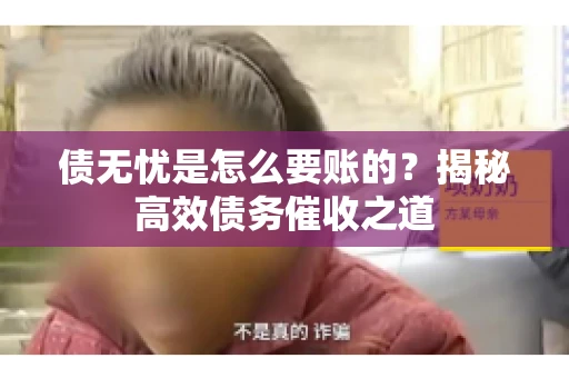债无忧是怎么要账的？揭秘高效债务催收之道