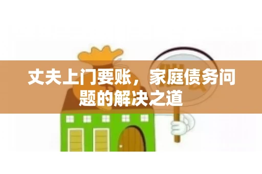 丈夫上门要账，家庭债务问题的解决之道