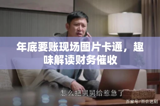 年底要账现场图片卡通，趣味解读财务催收