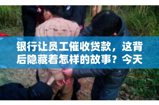 银行让员工催收贷款，这背后隐藏着怎样的故事？今天，我们就来聊聊这个话题。