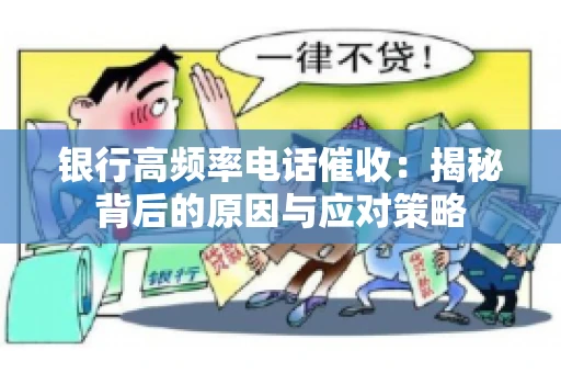 银行高频率电话催收：揭秘背后的原因与应对策略