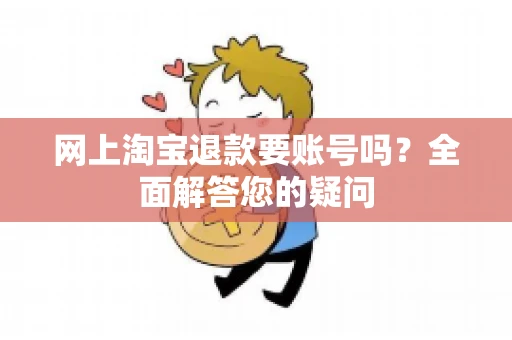 网上淘宝退款要账号吗？全面解答您的疑问
