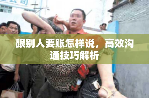 跟别人要账怎样说，高效沟通技巧解析