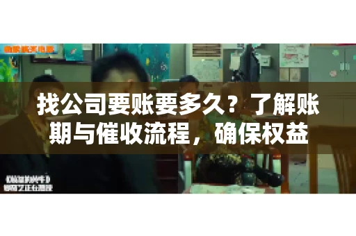 找公司要账要多久？了解账期与催收流程，确保权益