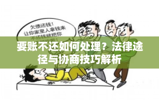 要账不还如何处理?法律途径与协商技巧解析 要账不还如何处理?法律途径与协商技巧解析
