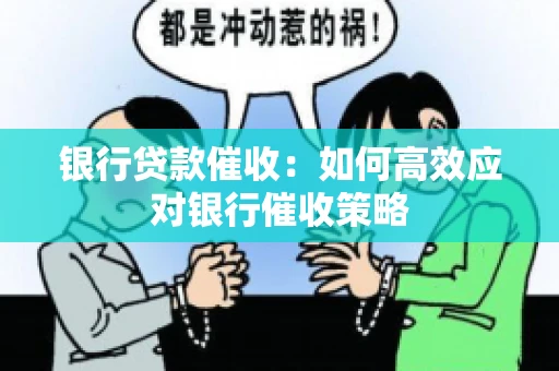 银行贷款催收:如何高效应对银行催收策略 银行贷款催收:如何高效应对银行催收策略