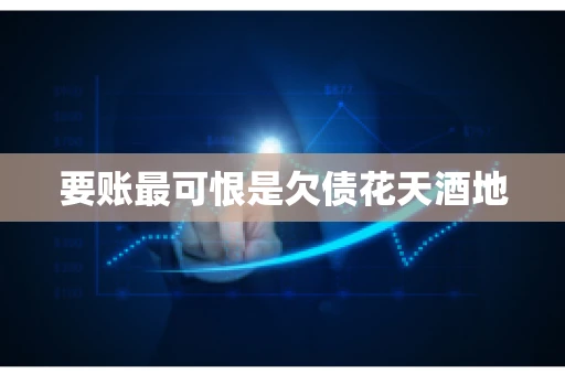 要账最可恨是欠债花天酒地