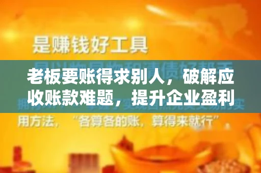 老板要账得求别人,破解应收账款难题,提升企业盈利能力 老板要账得求别人,破解应收账款难题,提升企业盈利能力