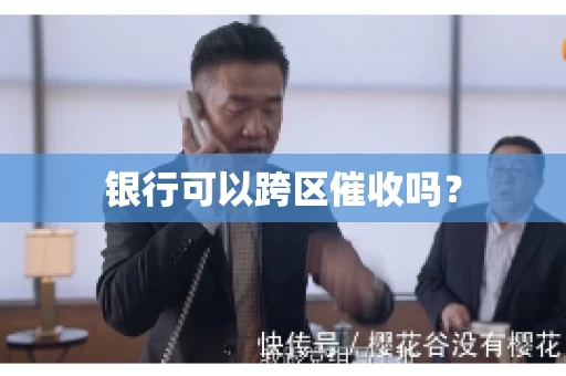 银行可以跨区催收吗？