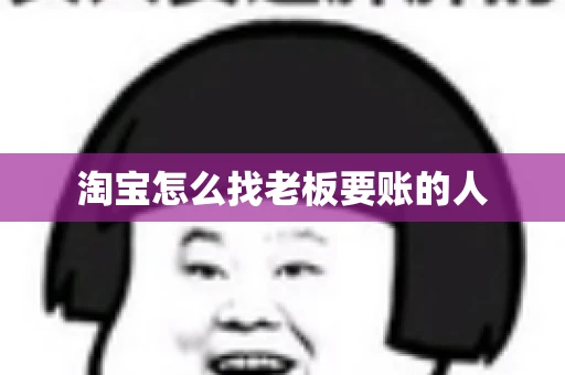 淘宝怎么找老板要账的人 淘宝怎么找老板要账的人