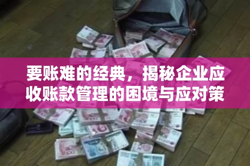 要账难的经典，揭秘企业应收账款管理的困境与应对策略