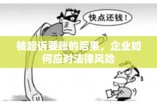 被起诉要账的后果，企业如何应对法律风险