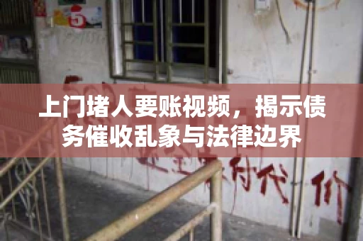 上门堵人要账视频，揭示债务催收乱象与法律边界