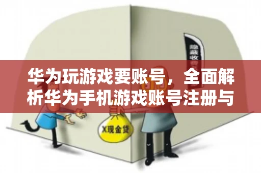 华为玩游戏要账号，全面解析华为手机游戏账号注册与使用