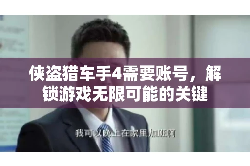 侠盗猎车手4需要账号，解锁游戏无限可能的关键