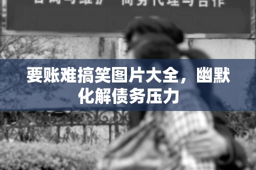 要账难搞笑图片大全，幽默化解债务压力