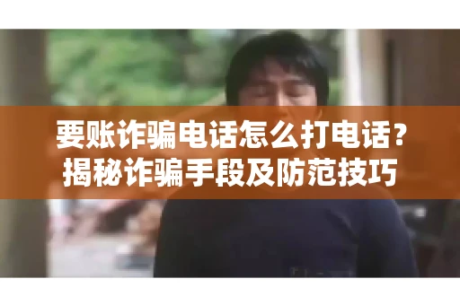 要账诈骗电话怎么打电话?揭秘诈骗手段及防范技巧 要账诈骗电话怎么打电话?揭秘诈骗手段及防范技巧