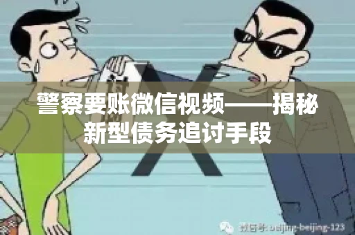 警察要账微信视频——揭秘新型债务追讨手段
