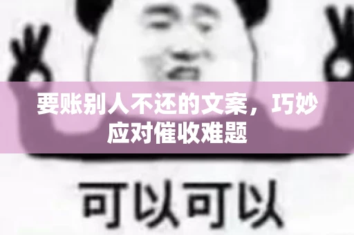 要账别人不还的文案，巧妙应对催收难题