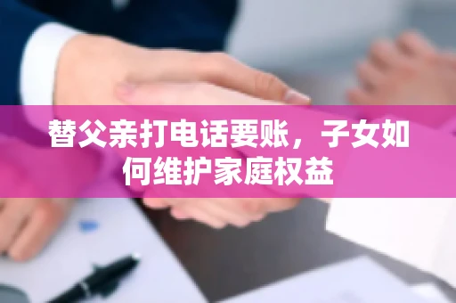 替父亲打电话要账，子女如何维护家庭权益