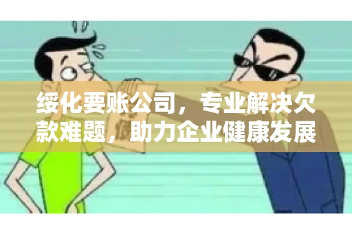 绥化要账公司，专业解决欠款难题，助力企业健康发展