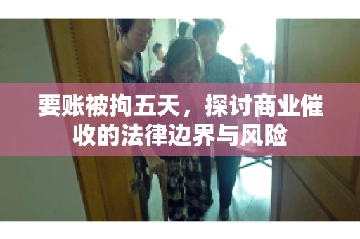 要账被拘五天，探讨商业催收的法律边界与风险