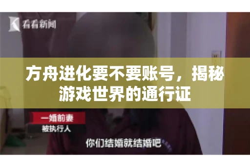 方舟进化要不要账号，揭秘游戏世界的通行证