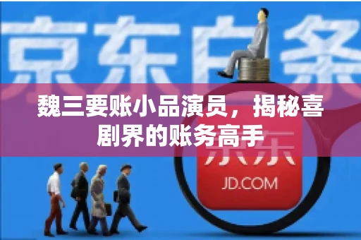 魏三要账小品演员，揭秘喜剧界的账务高手