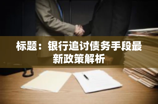 标题：银行追讨债务手段最新政策解析