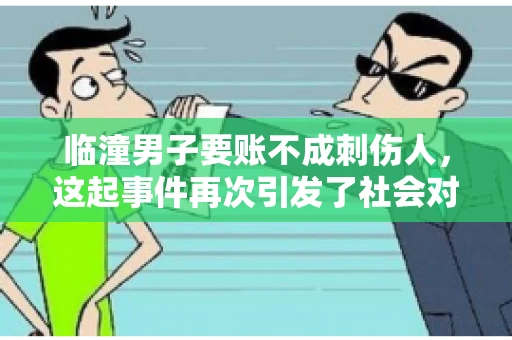 临潼男子要账不成刺伤人，这起事件再次引发了社会对讨债行为的关注。在这个故事中，我们不仅要了解事件的经过，还要思考如何避免类似悲剧的发生。