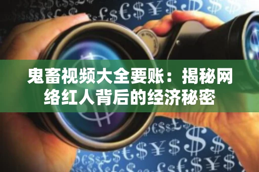 鬼畜视频大全要账:揭秘网络红人背后的经济秘密 鬼畜视频大全要账:揭秘网络红人背后的经济秘密