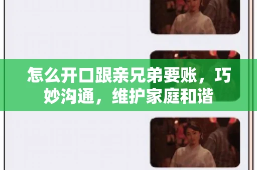 怎么开口跟亲兄弟要账,巧妙沟通,维护家庭和谐 怎么开口跟亲兄弟要账,巧妙沟通,维护家庭和谐