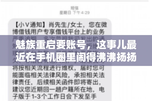 魅族重启要账号,这事儿最近在手机圈里闹得沸沸扬扬。不少魅友在重启手机时,突然发现需要输入账号信息,这可把人给弄蒙了。今天,我就来跟大家聊聊这个话题,看看魅族重启要账号背后到底隐藏着什么。 魅族重启要账号,这事儿最近在手机圈里闹得沸沸扬扬。不少魅友在重启手机时,突然发现需要输入账号信息,这可把人给弄蒙了。今天,我就来跟大家聊聊这个话题,看看魅族重启要账号背后到底隐藏着什么。