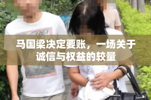 马国梁决定要账，一场关于诚信与权益的较量