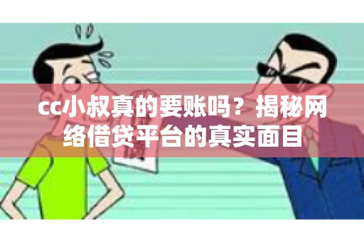 cc小叔真的要账吗?揭秘网络借贷平台的真实面目 cc小叔真的要账吗?揭秘网络借贷平台的真实面目