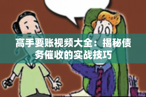 高手要账视频大全：揭秘债务催收的实战技巧