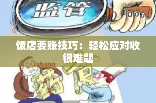 饭店要账技巧：轻松应对收银难题