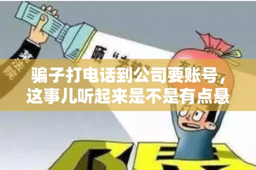 骗子打电话到公司要账号，这事儿听起来是不是有点悬？但你知道吗，这样的案例在现实生活中并不少见。今天，咱们就来聊聊这个话题，看看如何防范这类诈骗。