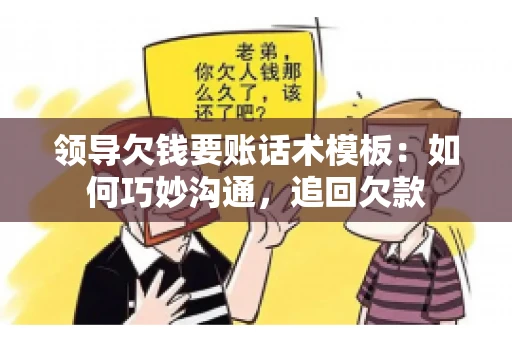 领导欠钱要账话术模板：如何巧妙沟通，追回欠款